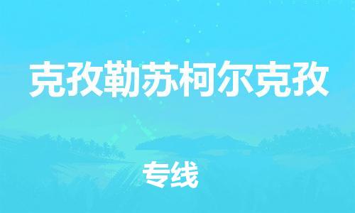 镇江到克孜勒苏柯尔克孜物流专线-镇江到克孜勒苏柯尔克孜物流公司-克孜勒苏柯尔克孜货运专线